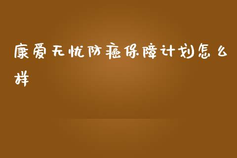 康爱无忧防癌保障计划怎么样_https://www.apanben.com_股票怎么玩_第1张