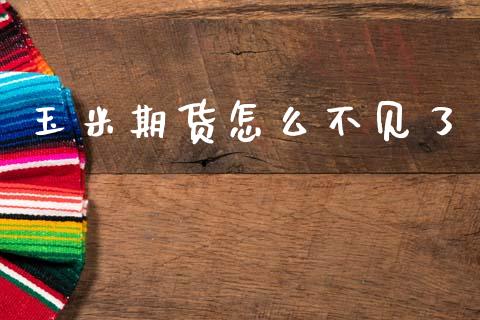 玉米期货怎么不见了_https://www.apanben.com_期货学院_第1张
