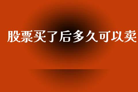 股票买了后多久可以卖_https://www.apanben.com_股市指导_第1张