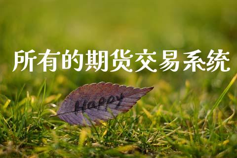 所有的期货交易系统_https://www.apanben.com_国际期货_第1张