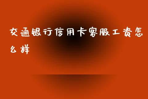 交通银行信用卡客服工资怎么样_https://www.apanben.com_财经资讯_第1张