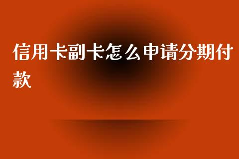 信用卡副卡怎么申请分期付款_https://www.apanben.com_股票怎么玩_第1张