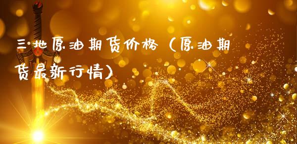 三地原油期货价格（原油期货最新行情）_https://www.apanben.com_期货学院_第1张
