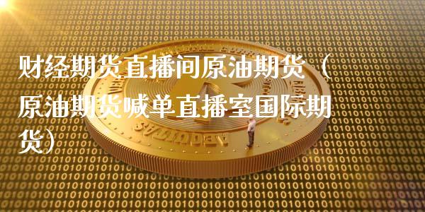 财经期货直播间原油期货（原油期货喊单直播室国际期货）_https://www.apanben.com_在线喊单_第1张