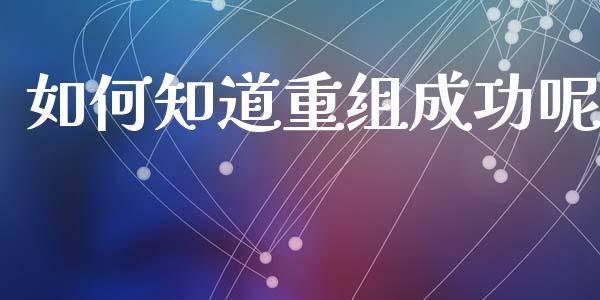 如何知道重组成功呢_https://www.apanben.com_在线喊单_第1张
