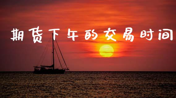 期货下午的交易时间_https://www.apanben.com_期货学院_第1张