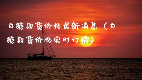 白糖期货价格最新消息（白糖期货价格实时行情）_https://www.apanben.com_期货学院_第1张