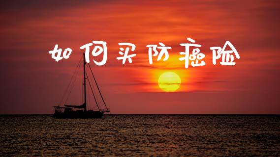 如何买防癌险_https://www.apanben.com_国际财经_第1张