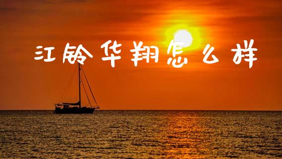 江铃华翔怎么样_https://www.apanben.com_财经资讯_第1张