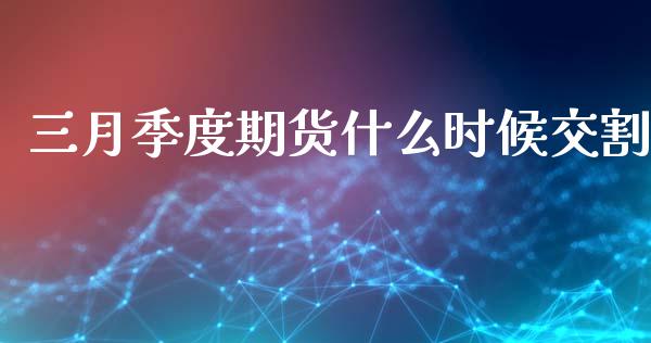 三月季度期货什么时候交割_https://www.apanben.com_股票怎么玩_第1张