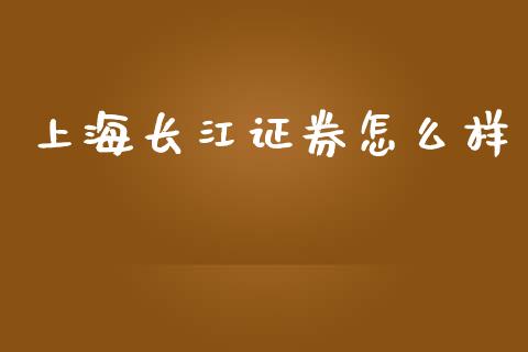 上海长江证券怎么样_https://www.apanben.com_国际期货_第1张