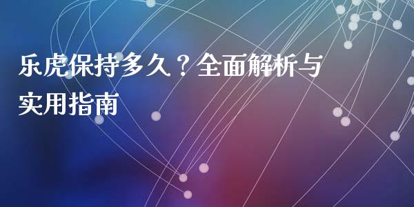 乐虎保持多久？全面解析与实用指南_https://www.apanben.com_股市分析_第1张