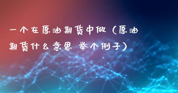 一个在原油期货中做（原油期货什么意思 举个例子）_https://www.apanben.com_国际期货_第1张