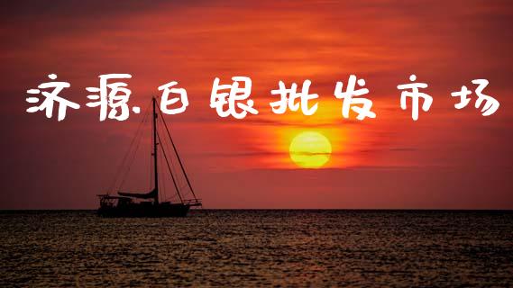 济源白银批发市场_https://www.apanben.com_期货学院_第1张