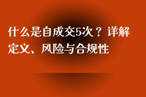 什么是自成交5次？ 详解定义、风险与合规性_https://www.apanben.com_财经资讯_第1张