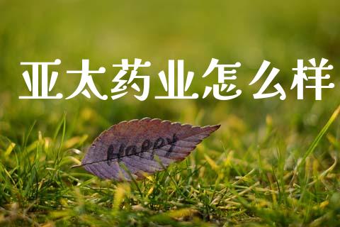亚太药业怎么样_https://www.apanben.com_期货学院_第1张