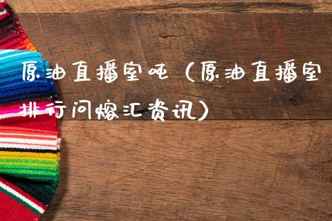 原油直播室吨（原油直播室排行问熔汇资讯）_https://www.apanben.com_在线喊单_第1张