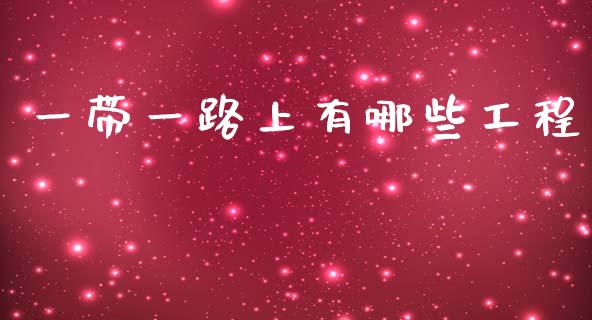 一带一路上有哪些工程_https://www.apanben.com_国际期货_第1张
