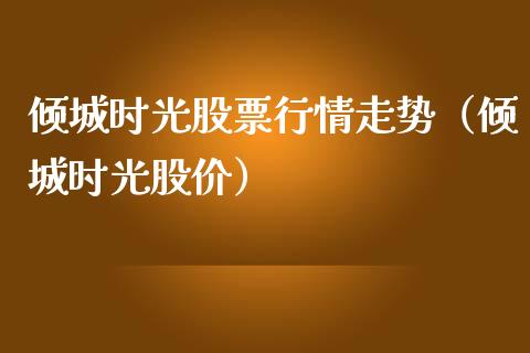 倾城时光股票行情走势（倾城时光股价）_https://www.apanben.com_股票怎么玩_第1张