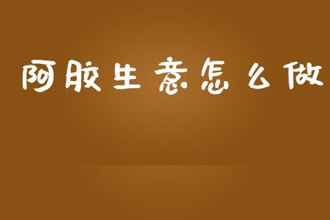 阿胶生意怎么做_https://www.apanben.com_期货学院_第1张