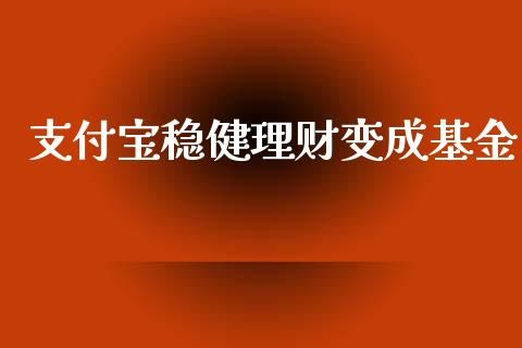 支付宝稳健理财变成基金_https://www.apanben.com_国际财经_第1张