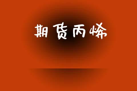 期货丙烯_https://www.apanben.com_国际期货_第1张