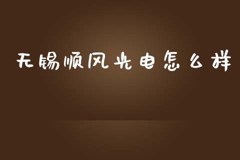 无锡顺风光电怎么样_https://www.apanben.com_期货学院_第1张
