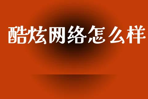 酷炫网络怎么样_https://www.apanben.com_国际财经_第1张