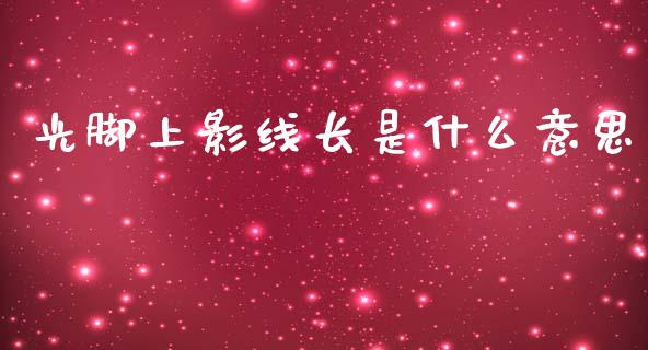 光脚上影线长是什么意思_https://www.apanben.com_股市指导_第1张