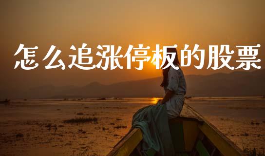 怎么追涨停板的股票_https://www.apanben.com_财经资讯_第1张