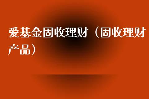 爱基金固收理财（固收理财产品）_https://www.apanben.com_国际财经_第1张