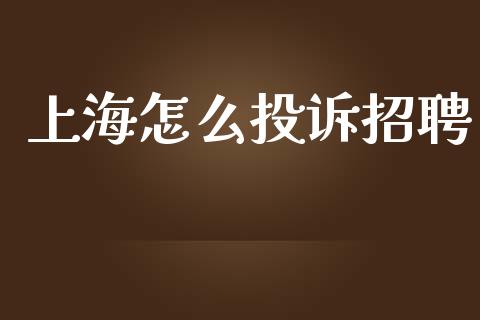 上海怎么投诉招聘_https://www.apanben.com_期货学院_第1张