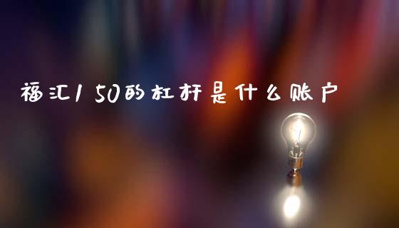 福汇1 50的杠杆是什么账户_https://www.apanben.com_股票怎么玩_第1张