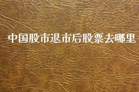 中国股市退市后股票去哪里_https://www.apanben.com_在线喊单_第1张
