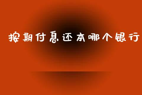 按期付息还本哪个银行_https://www.apanben.com_国际财经_第1张