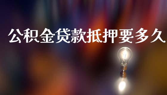 公积金贷款抵押要多久_https://www.apanben.com_国际财经_第1张