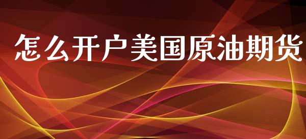 怎么开户美国原油期货_https://www.apanben.com_股市指导_第1张