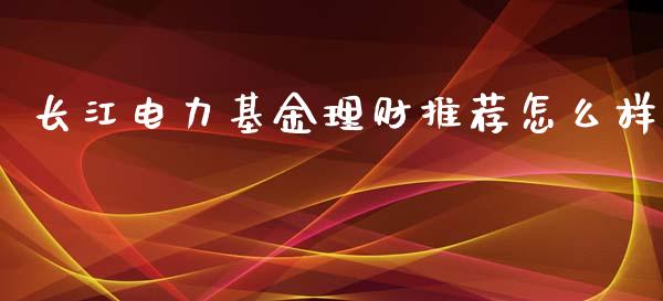 长江电力基金理财推荐怎么样_https://www.apanben.com_国际财经_第1张