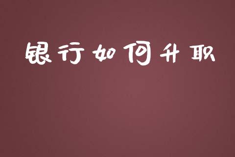 银行如何升职_https://www.apanben.com_在线喊单_第1张