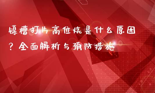 镍槽打片高位烧是什么原因？全面解析与预防措施_https://www.apanben.com_在线喊单_第1张