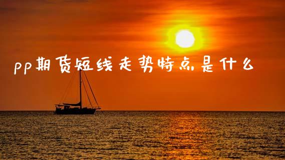 pp期货短线走势特点是什么_https://www.apanben.com_股市指导_第1张