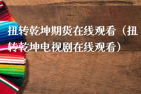 扭转乾坤期货在线观看（扭转乾坤电视剧在线观看）_https://www.apanben.com_在线喊单_第1张
