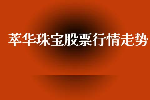 萃华珠宝股票行情走势_https://www.apanben.com_股市指导_第1张