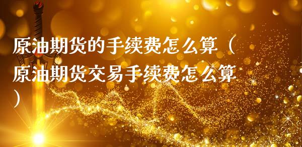 原油期货的手续费怎么算（原油期货交易手续费怎么算）_https://www.apanben.com_期货学院_第1张