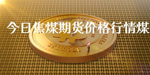 今日焦煤期货价格行情煤_https://www.apanben.com_股市分析_第1张