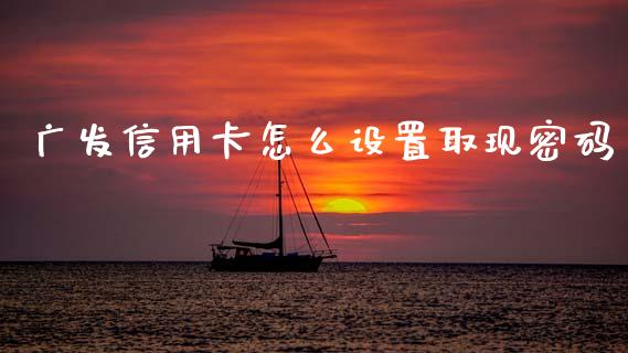 广发信用卡怎么设置取现密码_https://www.apanben.com_股市指导_第1张