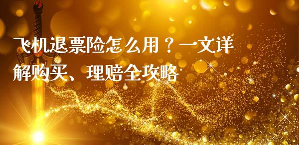 飞机退票险怎么用？一文详解购买、理赔全攻略_https://www.apanben.com_财经资讯_第1张