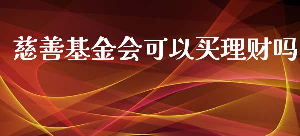 慈善基金会可以买理财吗_https://www.apanben.com_国际财经_第1张
