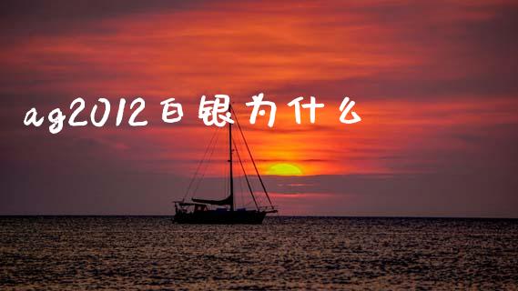ag2012白银为什么_https://www.apanben.com_国际财经_第1张