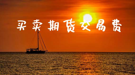 买卖期货交易费_https://www.apanben.com_股票怎么玩_第1张